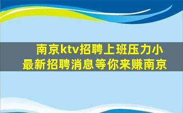 南京ktv招聘上班压力小最新招聘消息等你来赚南京